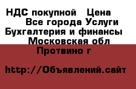 НДС покупной › Цена ­ 2 000 - Все города Услуги » Бухгалтерия и финансы   . Московская обл.,Протвино г.